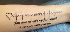 a person with a tattoo on their arm that says, you saw me take my first breath i saw you take your last