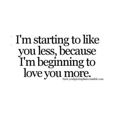 the words i'm starting to like you less, because i'm beginning to love