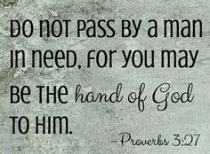 a bible verse with the words, do not pass by a man in need for you may be the hand of god to him