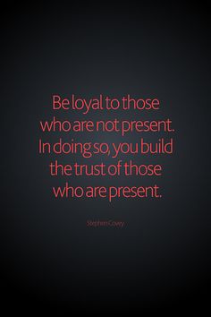 a quote that reads be loyal to those who are not present in doing so, you build the trust of those who are present