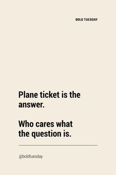 a white poster with the words plane ticket is the answer who cares what the question is