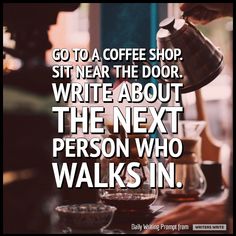 a person pouring coffee into a cup with the words go to a coffee shop sit near the door write about the next person who walks in