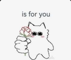 a drawing of a cat holding a flower in it's hand with the words is for you