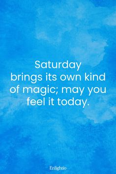 Saturday Blessing: Saturday brings its own kind of magic; may you feel it today.