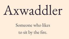 the words are written in black and white on a beige background that says,'axwadddler someone who likes to sit by the fire