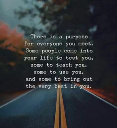 an empty road with the words'there is a purpose for everyone you meet some people come into your life to test you, some to teach you, some to use you, and some to use you,