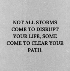 a black and white photo with the words not all storms come to disrupt your life, some come to clear your path