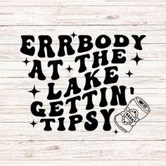 the phrase everybody at the lake is getting tipsy on a white wood plank background