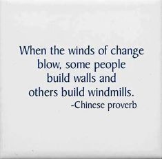 a quote from chinese prove that reads, when the winds of change blow, some people build walls and others build windmills