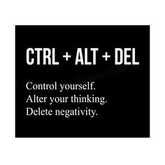 a black and white photo with the words ctrl + alt + del control yourself after your thinking, delete negativeity