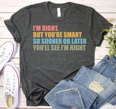 I'm Right But You're Smart - Sarcastic Sayings Shirt, Sarcastic Gift, Sassy Shirt, Funny Sarcastic Shirt, Funny saying shirts, Sarcasm Shirt ------------------------------------------------------- A B O U T - T H I S - T S H I R T ------------------------------------------------------- I'm Right But You're Smart - Sarcastic Sayings Shirt, Sarcastic Gift, Sassy Shirt, Funny Sarcastic Shirt, Funny saying shirts, Sarcasm Shirt Available in size : XS, S, M, L, XL, 2XL, 3XL Available in color  * Black * White * Brown * Dark Grey Heather * Red * Heather Kelly * Heather True Royal * Heather Olive * Red * Heather Navy ------------------------------------------------------- F A B R I C A T I O N ------------------------------------------------------- Solid colors are 100% cotton except Ash -  99% c Sarcastic Clothing, Sarcastic Sayings, Sassy Shirts, Sarcasm Shirts, Sarcastic Shirts Funny, Sarcastic Gifts, Sarcastic Shirts, Funny Sarcastic, Sarcastic Humor