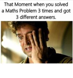 a man holding his hand to his face with the caption that reads, that moment when you solve a math problem 3 times and got 3 different answers