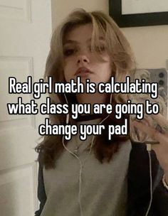 a girl with headphones on is looking at her cell phone and text reads real girl math is calculating what class you are going to change your pad