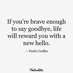 the quote if you're brave enough to say goodbye, life will reward you with a new hello