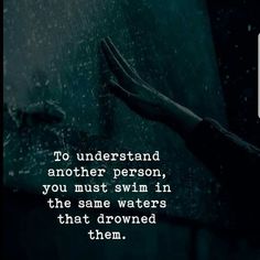 someone is holding their hand out in the rain, saying to understand another person, you must swim in the same waters that drown