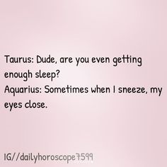 a pink background with the words taurus dude, are you even getting enough sleep? aquarius sometimes when i squeeze my eyes close