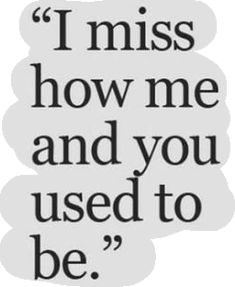 a quote that says i miss how me and you used to be