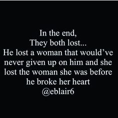 the quote in the end, they both lost he lost a woman that would've never given up on him and she lost the woman she was before he broke her heart