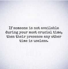 someone is not available during your most crucial time, then their presence any other time is useful