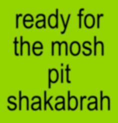 the words ready for the mosh pit shakabrah on a green background