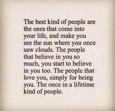 the best kind of people are the ones that come into your life, and make you see the sun where you once saw clouds