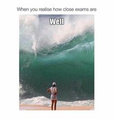 a man standing on top of a beach next to a large ocean wave with the caption, when you realize how close exam are