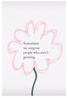 a pink flower with the words sometimes we outgrow people who aren't growing