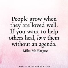 a quote that says people grow when they are loved well if you want to help others heal