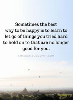 an image with the quote sometimes the best way to be happy is to learn to let go of things you tried hard to hold on that are no longer good for you