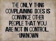 the only thing complaning does is convining other people that you are not in control unknown