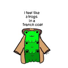 a green teddy bear in a trench coat with the words i feel like 3 frogs in a french coat