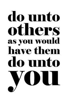 a black and white quote with the words do unto others as you would have them do unto