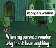 a cartoon character with the words morgan wallen when my parents wonder why i can't hear anything