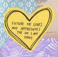 a yellow heart with words written on it that says future me loves and appreciates the me i am today