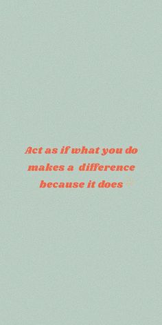 the words act as if what you do makes a difference because it does