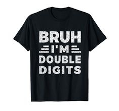 a black t - shirt that says bruh im double digits