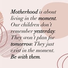 a quote that reads motherhood is about living in the moment our children don't remember