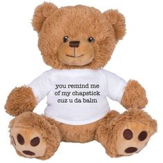 a brown teddy bear wearing a t - shirt that says you remind me of my chapstick cuz u da balm