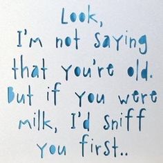 a handwritten poem on white paper with blue ink that reads, i'm not saying that you're old but if you were milk, i'd sniff if you first