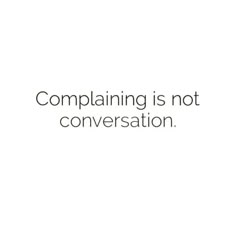 a white background with the words complaining is not conversation