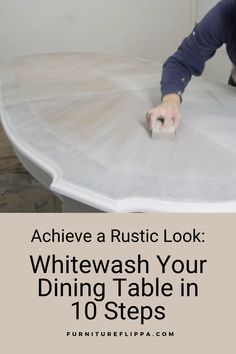 a man painting a table with white paint and the words, achieve a rustic look whitewash your dining table in 10 steps