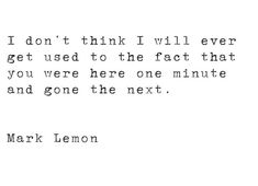 mark lemon quote about i don't think i will ever get used to the fact that you were here one minute and gone the next