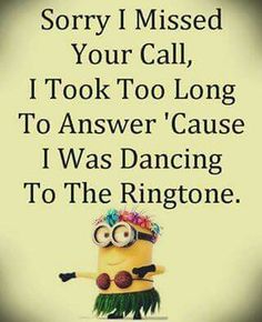 a minion saying sorry i missed your call, i took too long to answer cause i was dancing to the ringtone