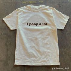 White t-shirt with brown text that says "I poop a lot" I Poop A Lot Shirt, Controversial T Shirts, Funny Oversized Shirts, Friends Tshirt Ideas Funny, Weird Shirt Design, Silly Shirts For Women, Etsy T Shirts, Weird Shirts Aesthetic, Weird T-shirts