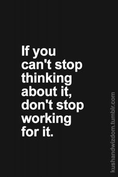 a black and white poster with the words if you can't stop thinking about it, don't stop working for it