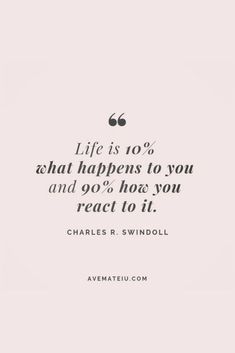 a quote that says life is 10 % what happens to you and 90 % has you react