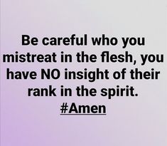 a quote from amen that reads be careful who you mistreat in the flesh, you have no inside of their rank in the spirit