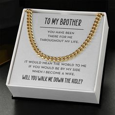 A beautiful way to ask your brother to walk you down the aisle at your wedding, this modern chain link necklace will be something he treasures forever. The included message card will be a reminder for your love and appreciation. This chain necklace features a message card which reads, "To My Brother - You have been there for me throughout my life. It would mean the world to me if you would be by my side when I become a wife. Will you walk me down the aisle?" ✦ AT A GLANCE:This classic necklace c Cuban Link Necklace, Anniversary Necklace, Feeling Appreciated, Cuban Link Chain Necklaces, Necklace Display, Classic Necklace, Cuban Link Chain, Luxury Boxes, Chain Jewelry