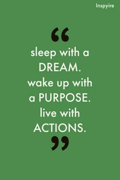 a quote that says sleep with a dream wake up with a purpose live with actions