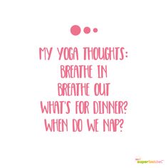 a quote that says, my yoga thoughts breathe in breathe out what's for dinner?